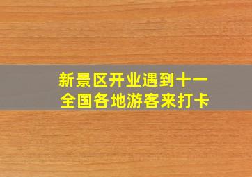 新景区开业遇到十一 全国各地游客来打卡